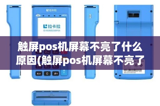 触屏pos机屏幕不亮了什么原因(触屏pos机屏幕不亮了)