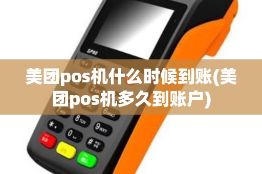 美团pos机什么时候到账(美团pos机多久到账户)