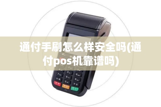 通付手刷怎么样安全吗(通付pos机靠谱吗)