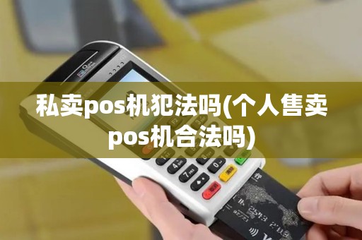 私卖pos机犯法吗(个人售卖pos机合法吗)