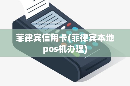 菲律宾信用卡(菲律宾本地pos机办理)
