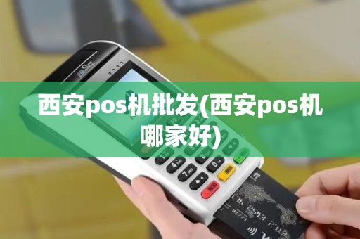 西安pos机批发(西安pos机哪家好)