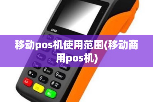 移动pos机使用范围(移动商用pos机)