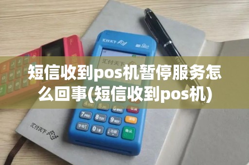 短信收到pos机暂停服务怎么回事(短信收到pos机)