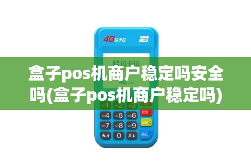 盒子pos机商户稳定吗安全吗(盒子pos机商户稳定吗)