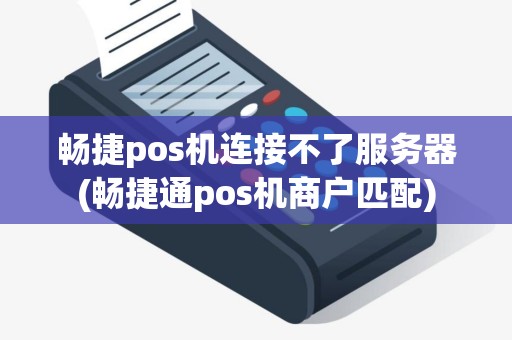 畅捷pos机连接不了服务器(畅捷通pos机商户匹配)