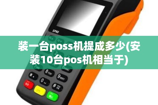 装一台poss机提成多少(安装10台pos机相当于)