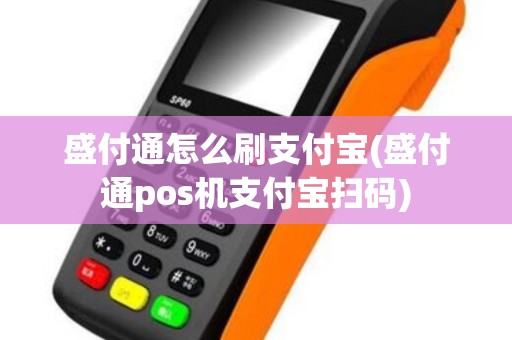 盛付通怎么刷支付宝(盛付通pos机支付宝扫码)