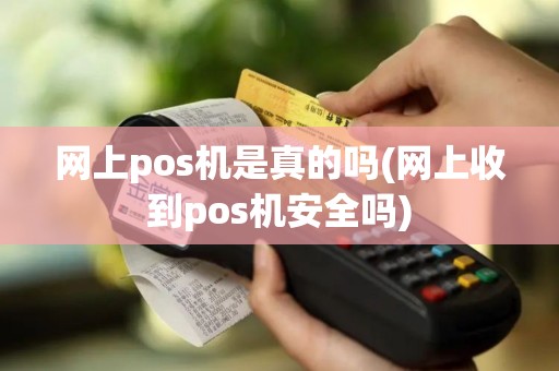 网上pos机是真的吗(网上收到pos机安全吗)