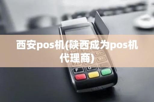西安pos机(陕西成为pos机代理商)
