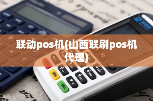 联动pos机(山西联刷pos机代理)