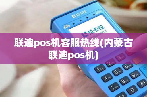 联迪pos机客服热线(内蒙古联迪pos机)