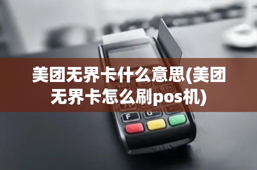 美团无界卡什么意思(美团无界卡怎么刷pos机)