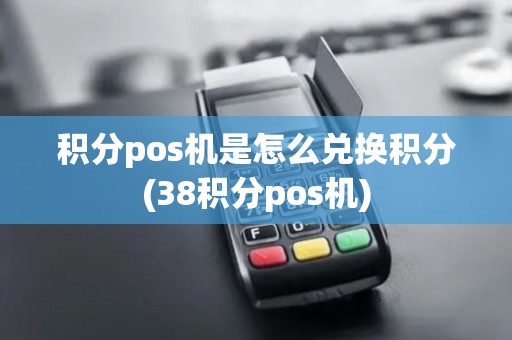 积分pos机是怎么兑换积分(38积分pos机)