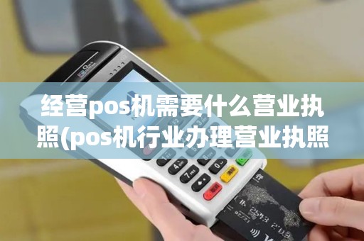 经营pos机需要什么营业执照(pos机行业办理营业执照)