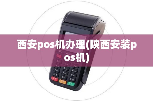 西安pos机办理(陕西安装pos机)