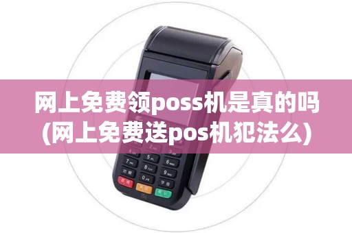 网上免费领poss机是真的吗(网上免费送pos机犯法么)