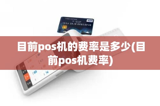 目前pos机的费率是多少(目前pos机费率)
