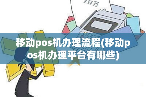 移动pos机办理流程(移动pos机办理平台有哪些)