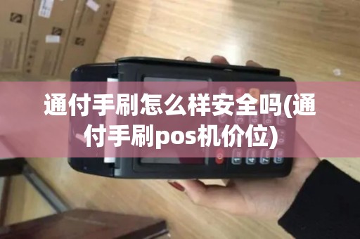 通付手刷怎么样安全吗(通付手刷pos机价位)