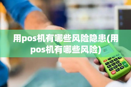 用pos机有哪些风险隐患(用pos机有哪些风险)