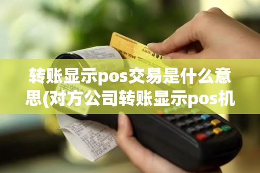 转账显示pos交易是什么意思(对方公司转账显示pos机)