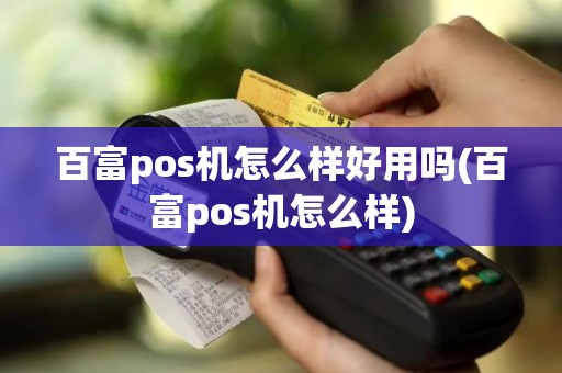 百富pos机怎么样好用吗(百富pos机怎么样) 百富pos机怎么样好用吗(百富pos机怎么样)