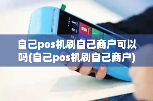 自己pos机刷自己商户可以吗(自己pos机刷自己商户)
