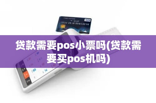 贷款需要pos小票吗(贷款需要买pos机吗) 贷款需要pos小票吗(贷款需要买pos机吗)