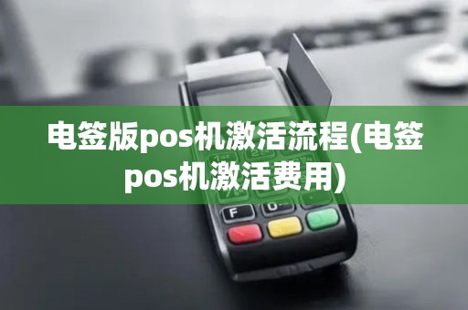 电签版pos机激活流程(电签pos机激活费用)
