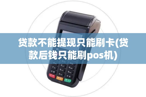 贷款不能提现只能刷卡(贷款后钱只能刷pos机)