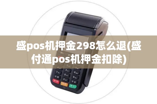 盛pos机押金298怎么退(盛付通pos机押金扣除) 盛pos机押金298怎么退(盛付通pos机押金扣除)