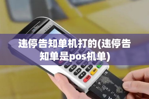违停告知单机打的(违停告知单是pos机单) 违停告知单机打的(违停告知单是pos机单)