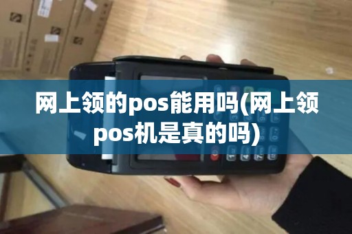 网上领的pos能用吗(网上领pos机是真的吗)