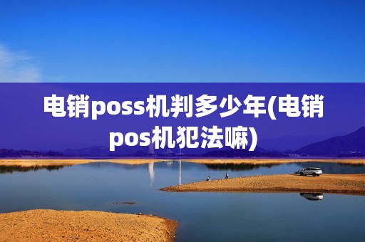 电销poss机判多少年(电销pos机犯法嘛)