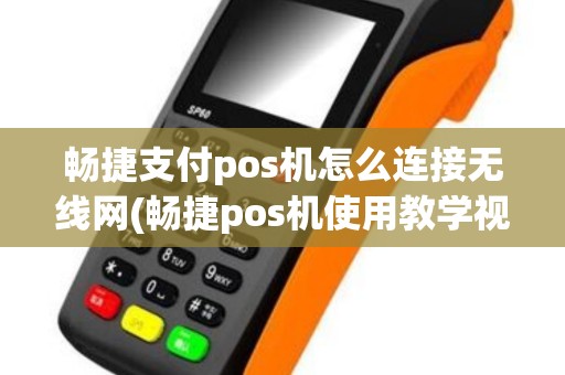 畅捷支付pos机怎么连接无线网(畅捷pos机使用教学视频)