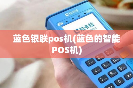 蓝色银联pos机(蓝色的智能POS机) 蓝色银联pos机(蓝色的智能POS机)