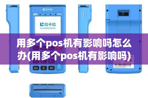用多个pos机有影响吗怎么办(用多个pos机有影响吗) 用多个pos机有影响吗怎么办(用多个pos机有影响吗)