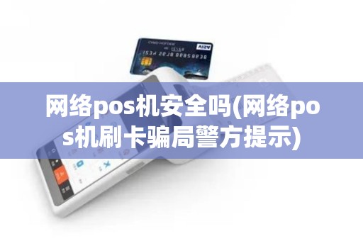 网络pos机安全吗(网络pos机刷卡骗局警方提示)