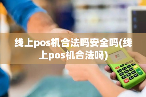线上pos机合法吗安全吗(线上pos机合法吗) 线上pos机合法吗安全吗(线上pos机合法吗)