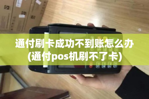 通付刷卡成功不到账怎么办(通付pos机刷不了卡)