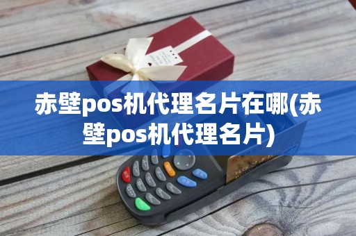 赤壁pos机代理名片在哪(赤壁pos机代理名片)