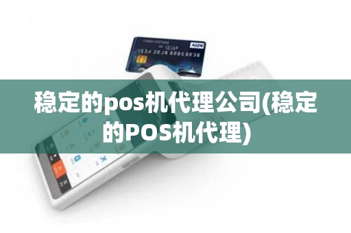 稳定的pos机代理公司(稳定的POS机代理)