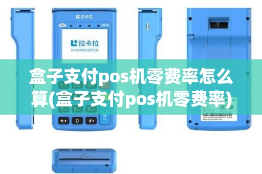 盒子支付pos机零费率怎么算(盒子支付pos机零费率) 盒子支付pos机零费率怎么算(盒子支付pos机零费率)