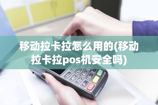 移动拉卡拉怎么用的(移动拉卡拉pos机安全吗)
