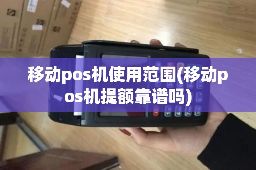 移动pos机使用范围(移动pos机提额靠谱吗)