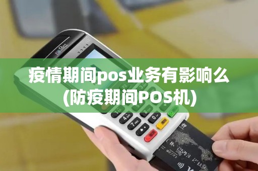 疫情期间pos业务有影响么(防疫期间POS机) 疫情期间pos业务有影响么(防疫期间POS机)