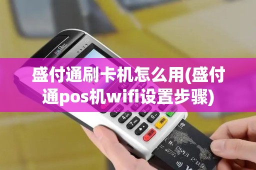 盛付通刷卡机怎么用(盛付通pos机wifi设置步骤)