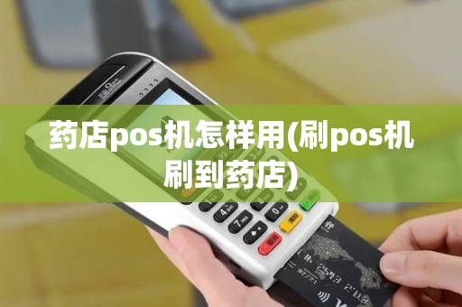 药店pos机怎样用(刷pos机刷到药店)
