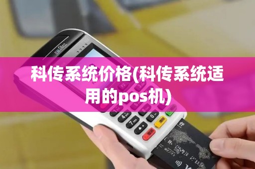 科传系统价格(科传系统适用的pos机) 科传系统价格(科传系统适用的pos机)